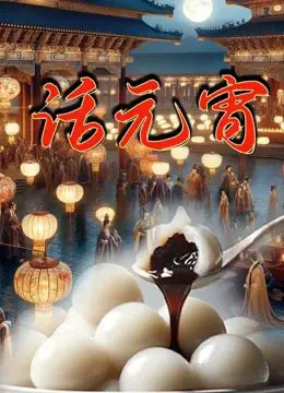 《话元宵》：光影交织下的文化盛宴，元宵节的那些事儿，带你领略地道的中国味儿！