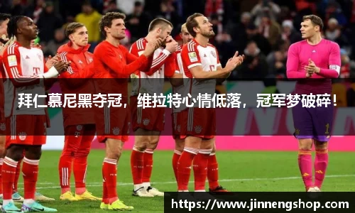 拜仁慕尼黑夺冠，维拉特心情低落，冠军梦破碎！