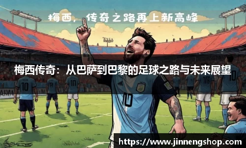梅西传奇：从巴萨到巴黎的足球之路与未来展望