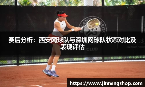 赛后分析：西安网球队与深圳网球队状态对比及表现评估