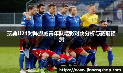 瑞典U21对阵挪威青年队精彩对决分析与赛前预测