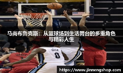 马尚布鲁克斯：从篮球场到生活舞台的多重角色与精彩人生
