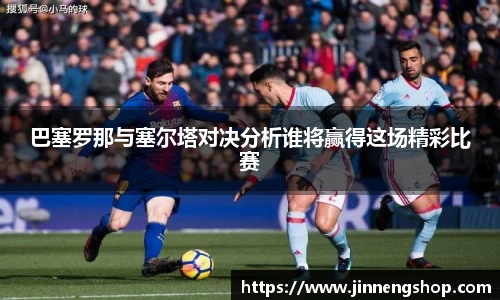 巴塞罗那与塞尔塔对决分析谁将赢得这场精彩比赛