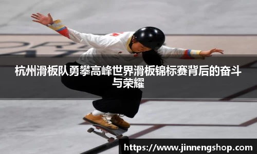 杭州滑板队勇攀高峰世界滑板锦标赛背后的奋斗与荣耀